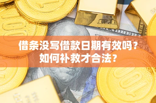 武汉借条没写借款日期有效吗？如何补救才合法？