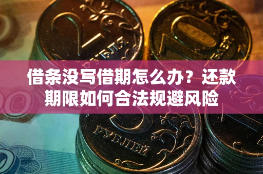 武汉借条没写借期怎么办？还款期限如何合法规避风险