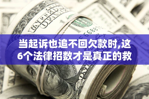 武汉当起诉也追不回欠款时,这6个法律招数才是真正的救命稻草