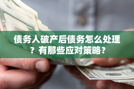 武汉债务人破产后债务怎么处理？有那些应对策略？