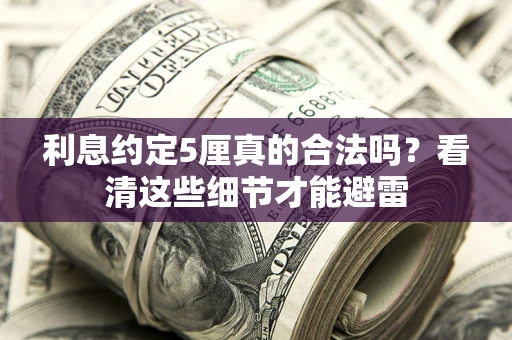 武汉利息约定5厘真的合法吗？看清这些细节才能避雷