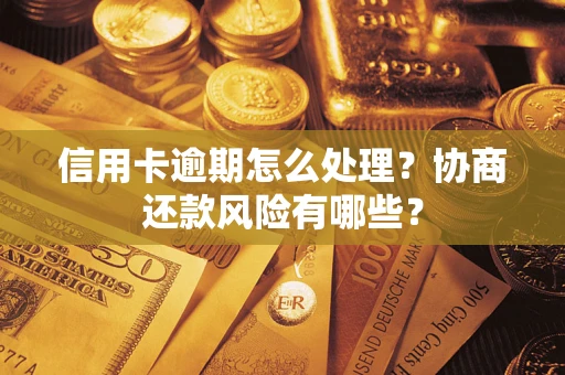 武汉信用卡逾期怎么处理？协商还款风险有哪些？